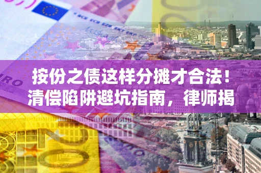 武汉按份之债这样分摊才合法！清偿陷阱避坑指南，律师揭秘关键条款