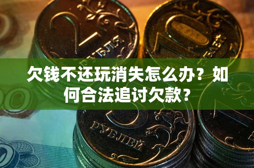 武汉欠钱不还玩消失怎么办？如何合法追讨欠款？