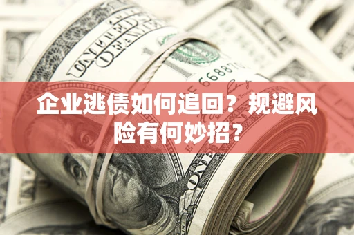 武汉企业逃债如何追回？规避风险有何妙招？