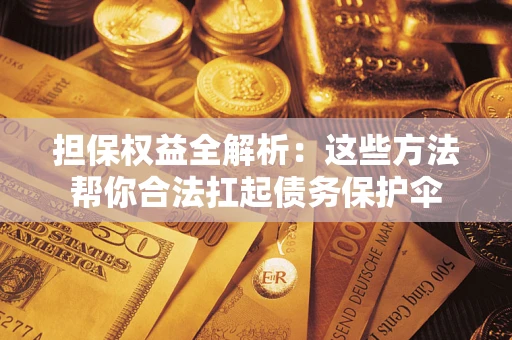 武汉担保权益全解析：这些方法帮你合法扛起债务保护伞