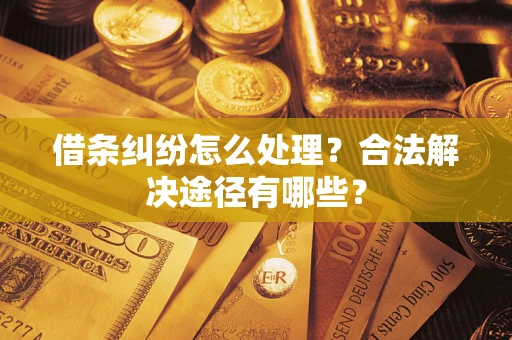 武汉借条纠纷怎么处理？合法解决途径有哪些？