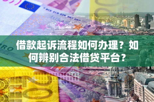 武汉借款起诉流程如何办理？如何辨别合法借贷平台？