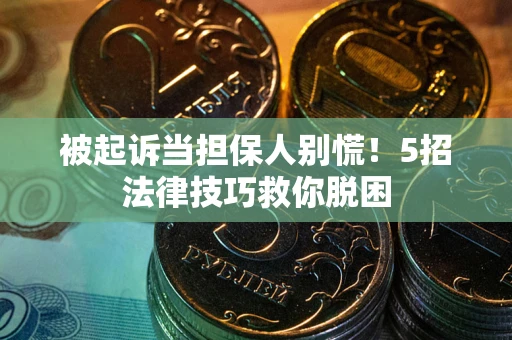 武汉被起诉当担保人别慌！5招法律技巧救你脱困