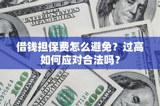 武汉借钱担保费怎么避免？过高如何应对合法吗？