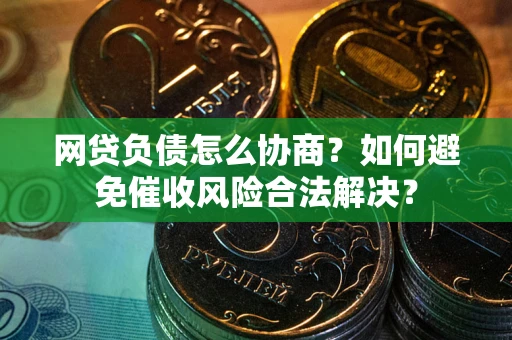 武汉网贷负债怎么协商？如何避免催收风险合法解决？