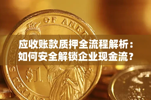武汉应收账款质押全流程解析：如何安全解锁企业现金流？
