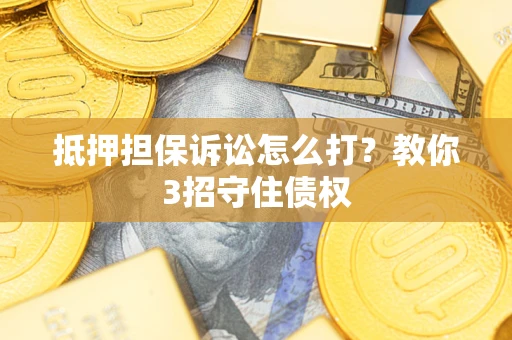 武汉抵押担保诉讼怎么打？教你3招守住债权