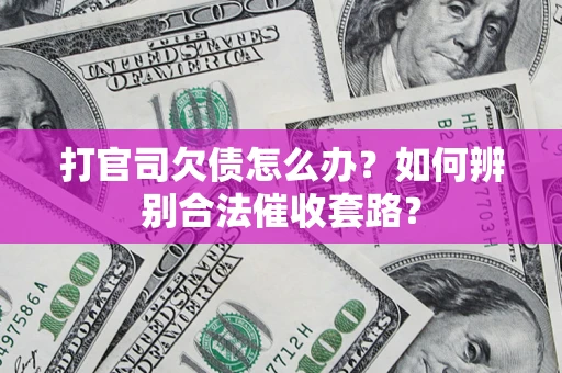 武汉打官司欠债怎么办？如何辨别合法催收套路？