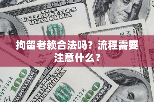 武汉拘留老赖合法吗？流程需要注意什么？