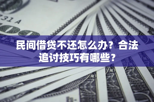 武汉民间借贷不还怎么办？合法追讨技巧有哪些？