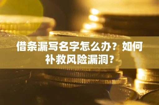 武汉借条漏写名字怎么办？如何补救风险漏洞？