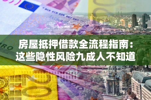 武汉房屋抵押借款全流程指南：这些隐性风险九成人不知道