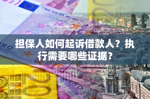 武汉担保人如何起诉借款人？执行需要哪些证据？