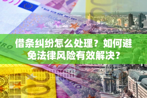 武汉借条纠纷怎么处理？如何避免法律风险有效解决？