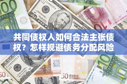 武汉共同债权人如何合法主张债权？怎样规避债务分配风险？