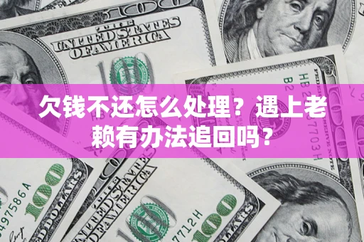 武汉欠钱不还怎么处理？遇上老赖有办法追回吗？