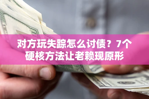 武汉对方玩失踪怎么讨债？7个硬核方法让老赖现原形