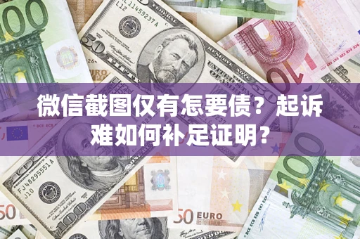 武汉微信截图仅有怎要债？起诉难如何补足证明？