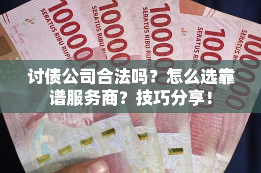 武汉讨债公司合法吗？怎么选靠谱服务商？技巧分享！