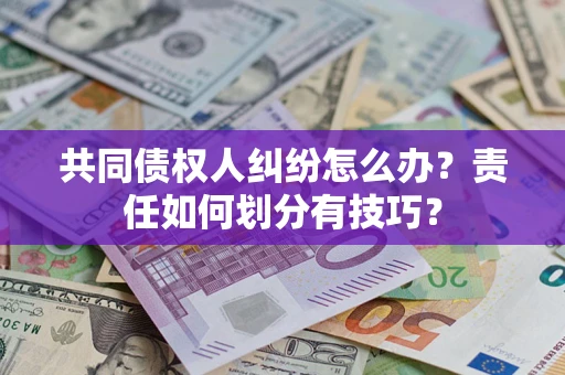 武汉共同债权人纠纷怎么办？责任如何划分有技巧？