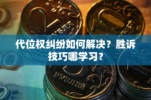 武汉代位权纠纷如何解决？胜诉技巧哪学习？