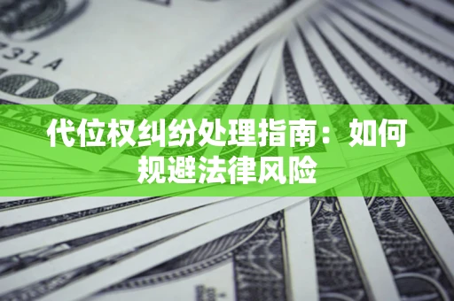 武汉代位权纠纷处理指南:如何规避法律风险 武汉代位权纠纷处理指南:如何规避法律风险