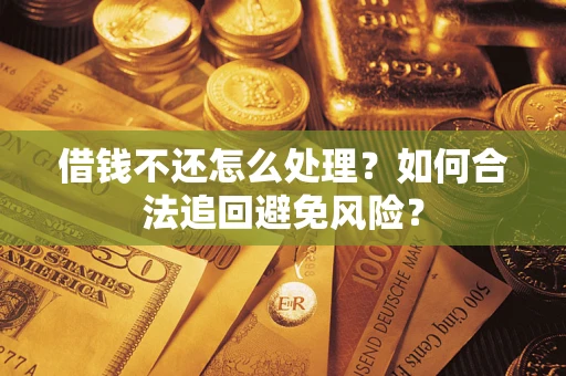 武汉借钱不还怎么处理？如何合法追回避免风险？