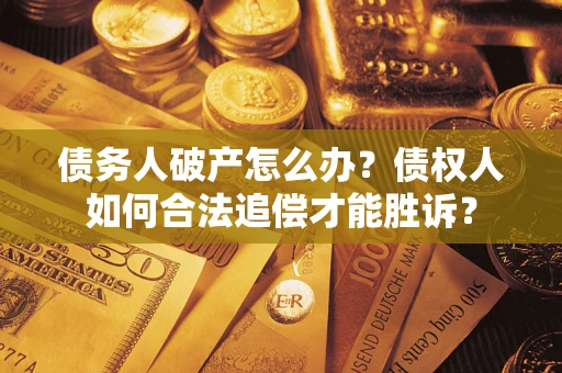 武汉债务人破产怎么办？债权人如何合法追偿才能胜诉？