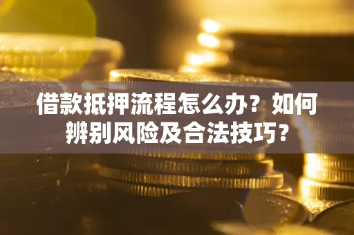 武汉借款抵押流程怎么办？如何辨别风险及合法技巧？