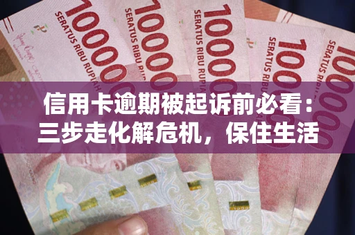 武汉信用卡逾期被起诉前必看：三步走化解危机，保住生活尊严
