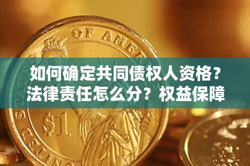 武汉如何确定共同债权人资格？法律责任怎么分？权益保障技巧揭秘！