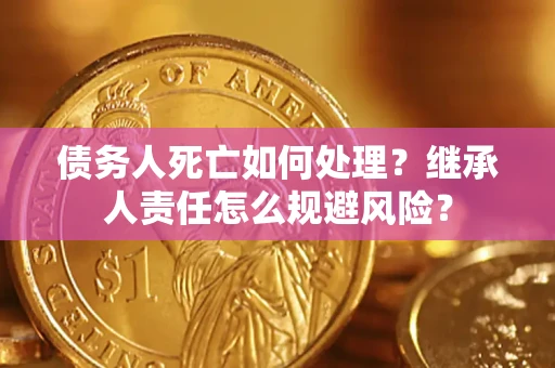 武汉债务人死亡如何处理？继承人责任怎么规避风险？
