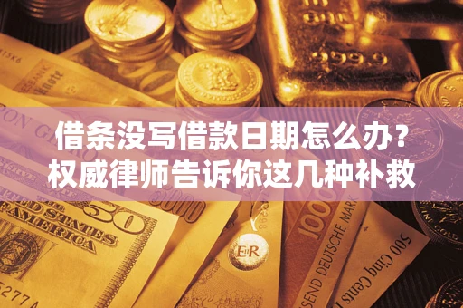 武汉借条没写借款日期怎么办？权威律师告诉你这几种补救方法！