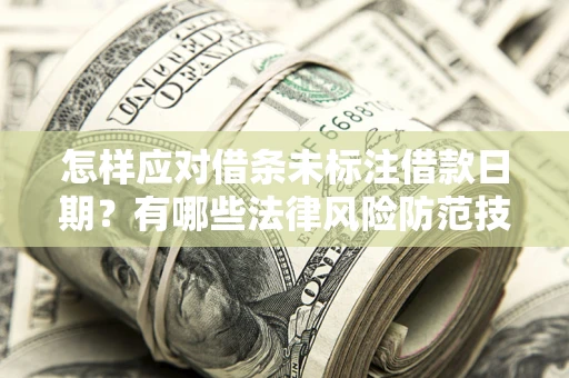 武汉怎样应对借条未标注借款日期？有哪些法律风险防范技巧？