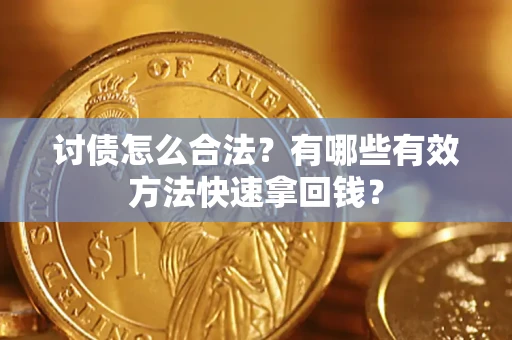 武汉讨债怎么合法？有哪些有效方法快速拿回钱？