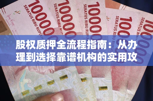 武汉股权质押全流程指南：从办理到选择靠谱机构的实用攻略