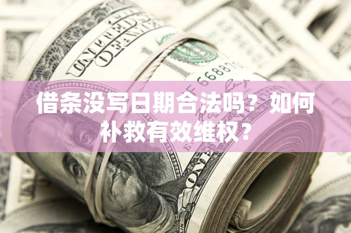 武汉借条没写日期合法吗？如何补救有效维权？