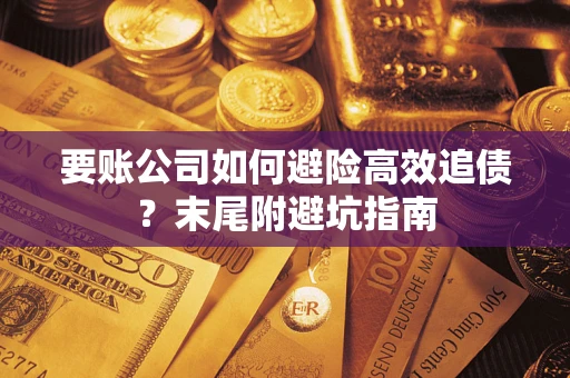 武汉要账公司如何避险高效追债？末尾附避坑指南