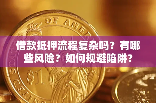 武汉借款抵押流程复杂吗？有哪些风险？如何规避陷阱？