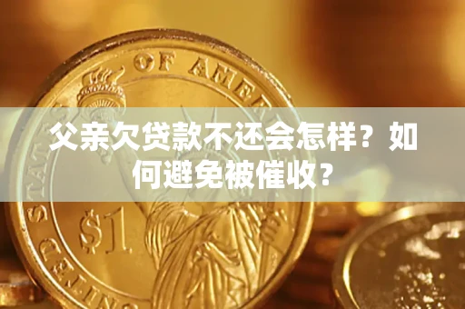 武汉父亲欠贷款不还会怎样？如何避免被催收？
