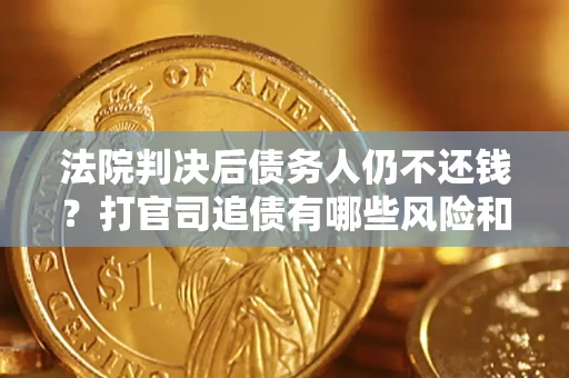 武汉法院判决后债务人仍不还钱？打官司追债有哪些风险和技巧？