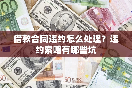 武汉借款合同违约怎么处理？违约索赔有哪些坑