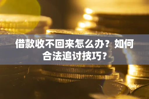 武汉借款收不回来怎么办？如何合法追讨技巧？