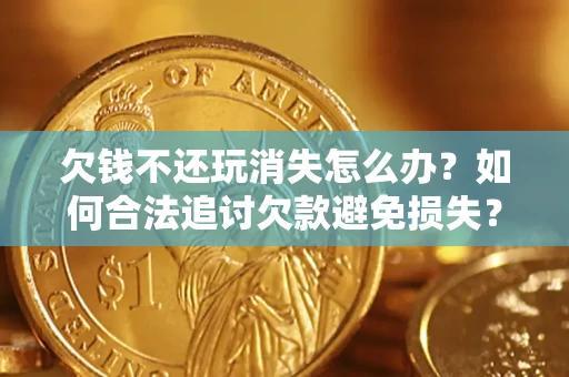武汉欠钱不还玩消失怎么办？如何合法追讨欠款避免损失？