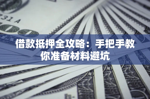 武汉借款抵押全攻略：手把手教你准备材料避坑