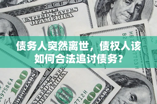 武汉债务人突然离世，债权人该如何合法追讨债务？