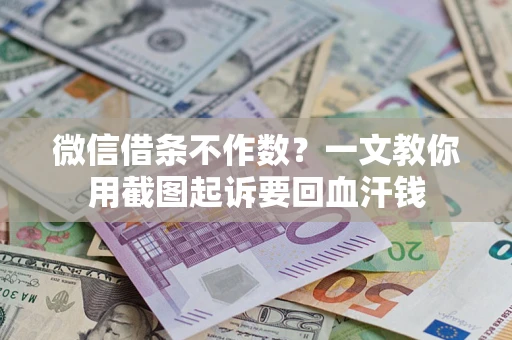 武汉微信借条不作数？一文教你用截图起诉要回血汗钱