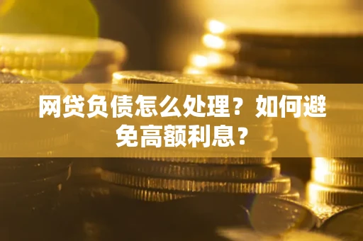 武汉网贷负债怎么处理？如何避免高额利息？