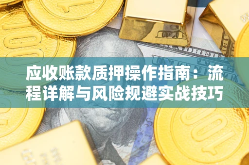 武汉应收账款质押操作指南：流程详解与风险规避实战技巧