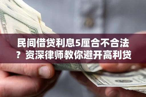 武汉民间借贷利息5厘合不合法？资深律师教你避开高利贷陷阱